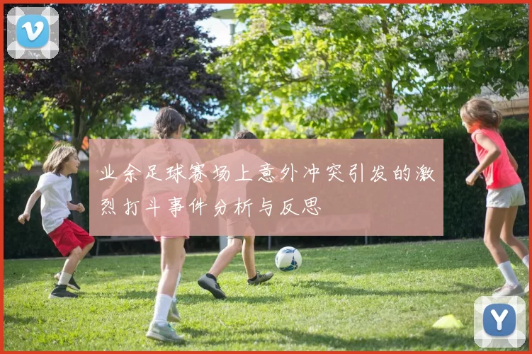 业余足球赛场上意外冲突引发的激烈打斗事件分析与反思
