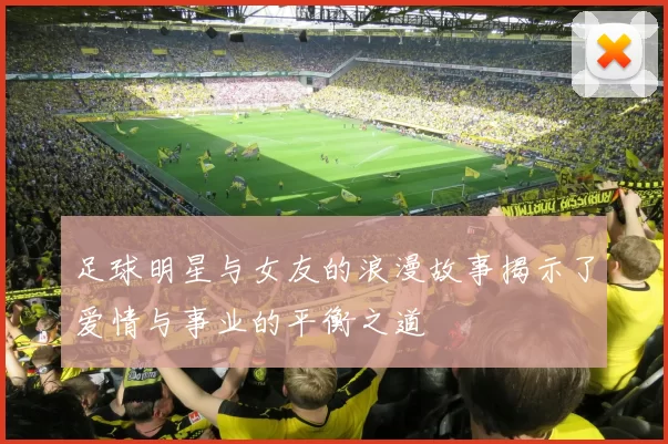 足球明星与女友的浪漫故事揭示了爱情与事业的平衡之道