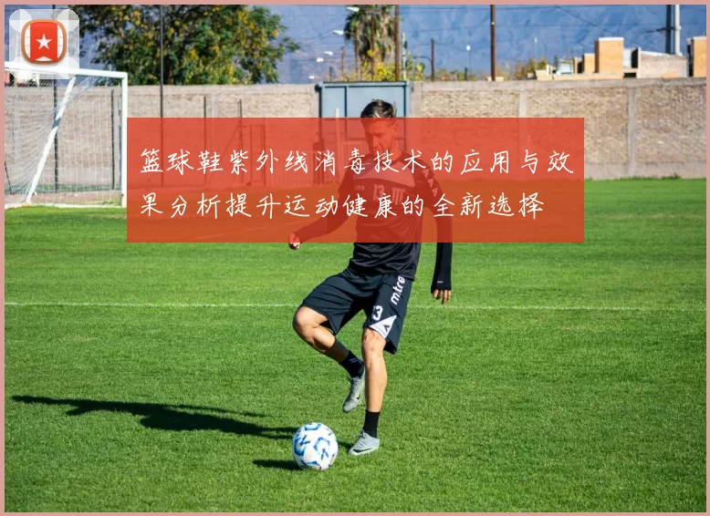 篮球鞋紫外线消毒技术的应用与效果分析提升运动健康的全新选择